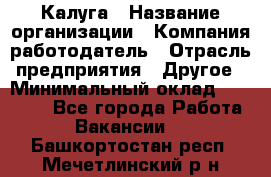 Калуга › Название организации ­ Компания-работодатель › Отрасль предприятия ­ Другое › Минимальный оклад ­ 10 000 - Все города Работа » Вакансии   . Башкортостан респ.,Мечетлинский р-н